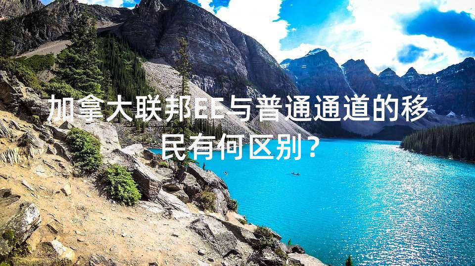 加拿大联邦EE与普通通道的移民有何区别? 加拿大联邦EE与普通通道的移民有何区别?