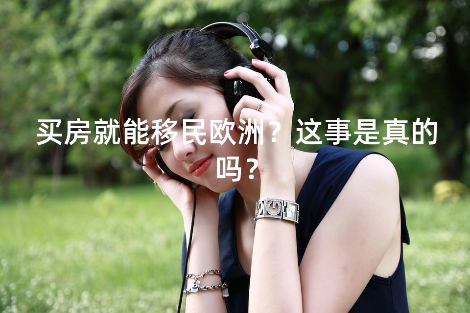 买房就能移民欧洲?这事是真的吗? 买房就能移民欧洲?这事是真的吗?