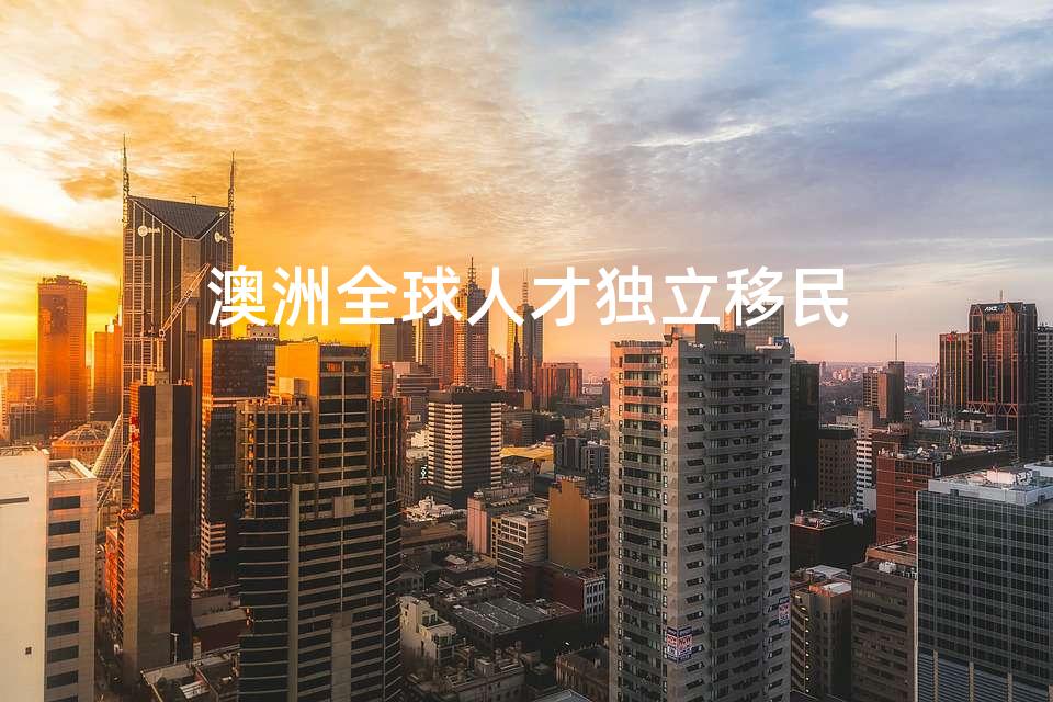 澳洲全球人才独立移民 澳洲全球人才独立移民