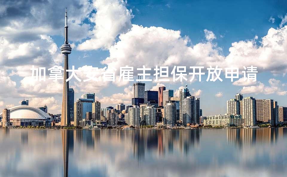 加拿大安省雇主担保开放申请 加拿大安省雇主担保开放申请