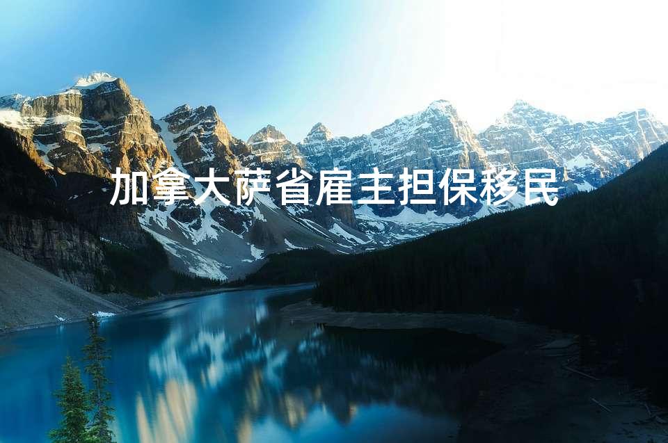 加拿大萨省雇主担保移民 加拿大萨省雇主担保移民