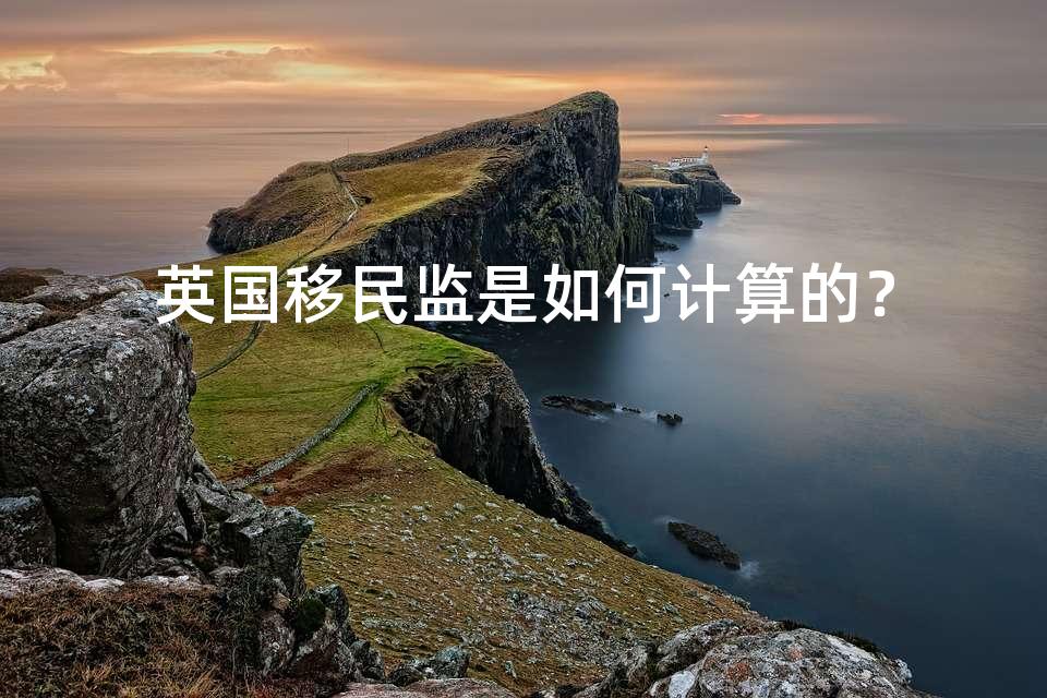 英国移民监是如何计算的？