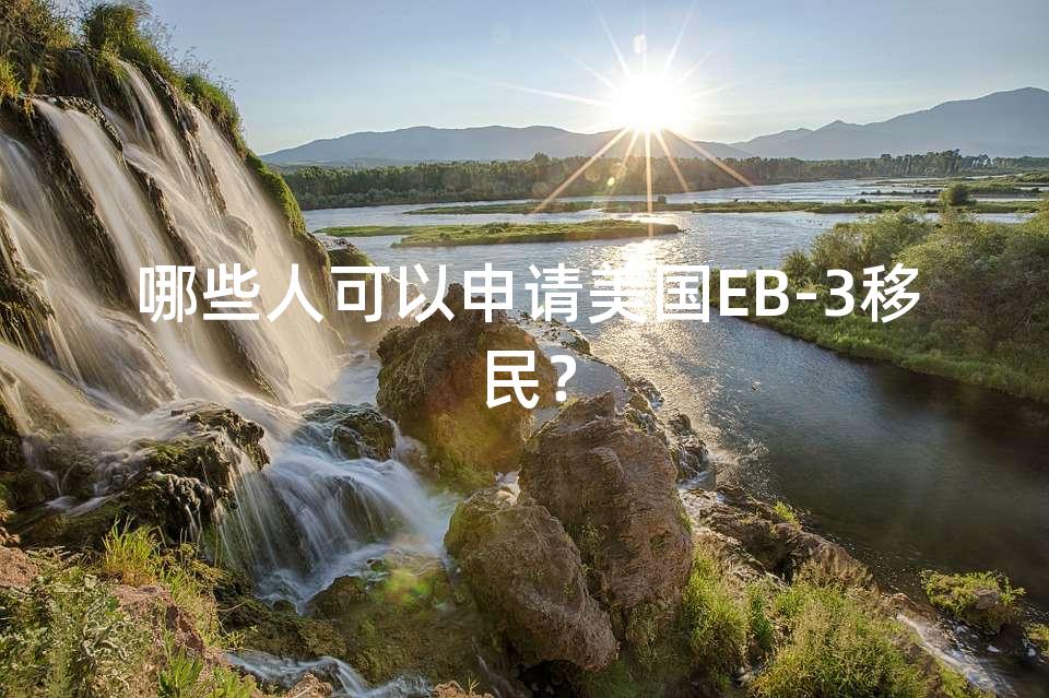 哪些人可以申请美国EB-3移民？