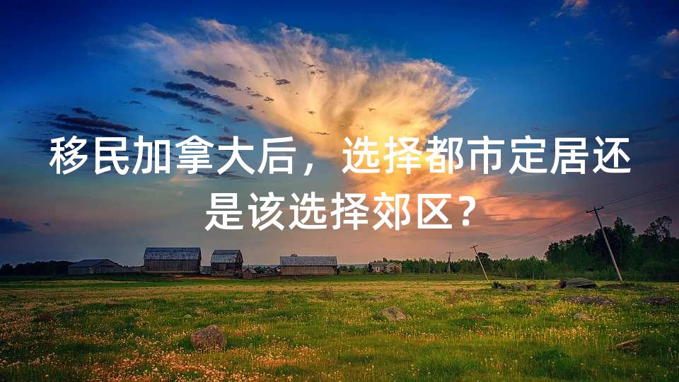 移民加拿大后,选择都市定居还是该选择郊区? 移民加拿大后,选择都市定居还是该选择郊区?