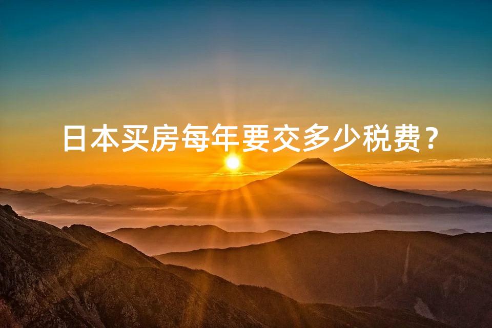 日本买房每年要交多少税费? 日本买房每年要交多少税费?