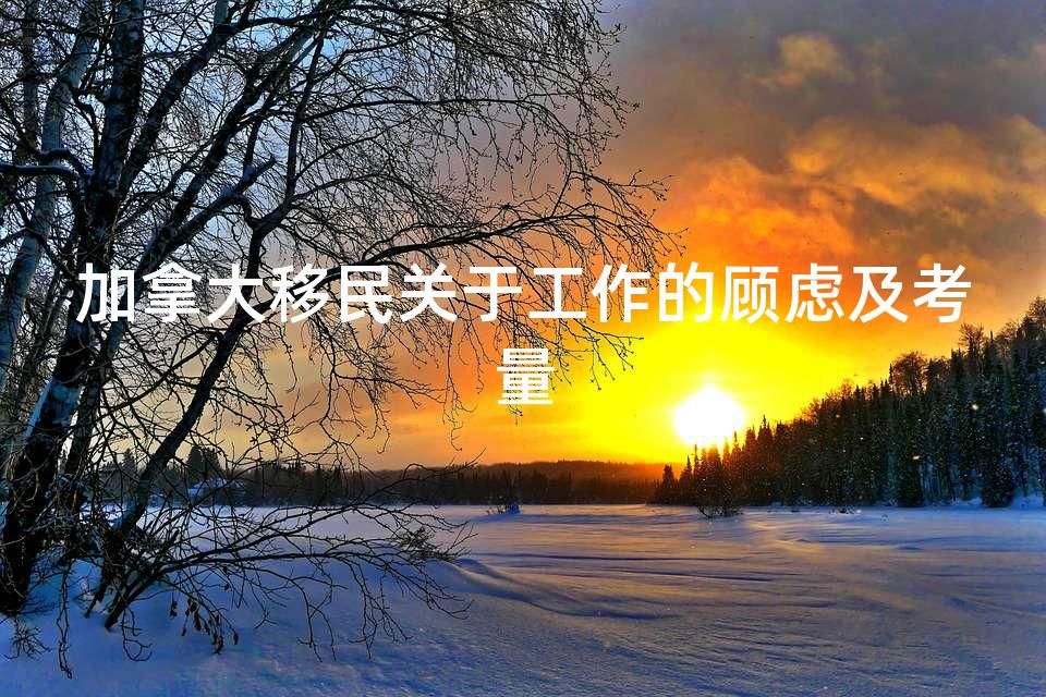 加拿大移民关于工作的顾虑及考量 加拿大移民关于工作的顾虑及考量