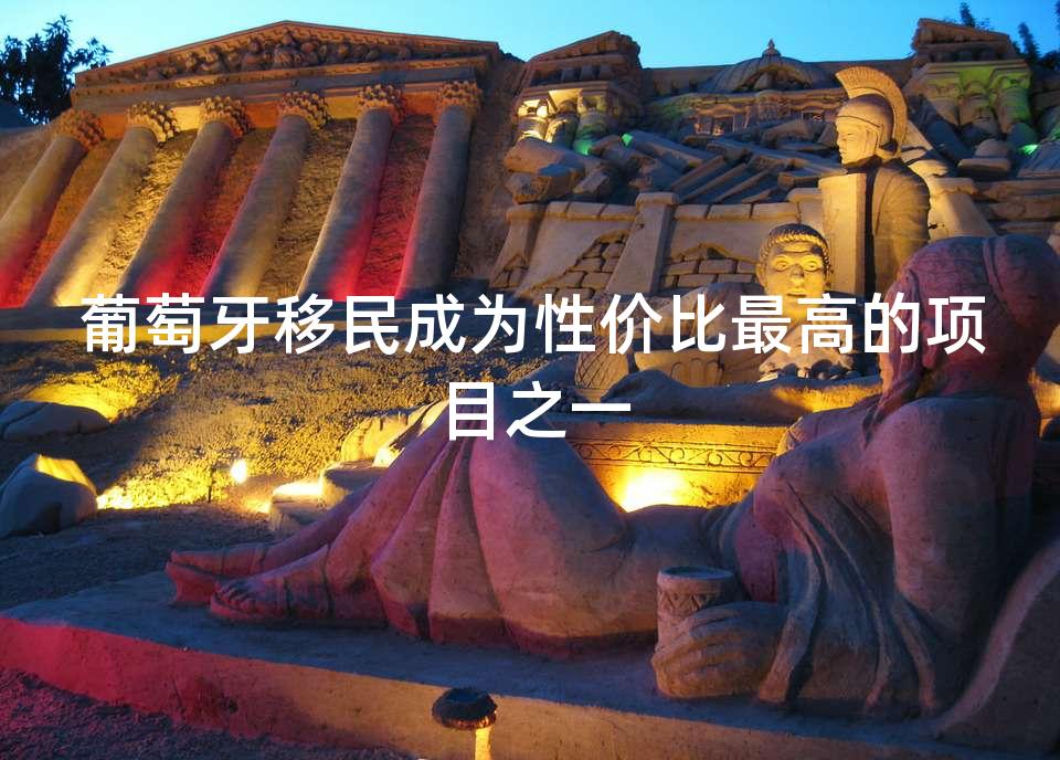 葡萄牙移民成为性价比最高的项目之一 葡萄牙移民成为性价比最高的项目之一