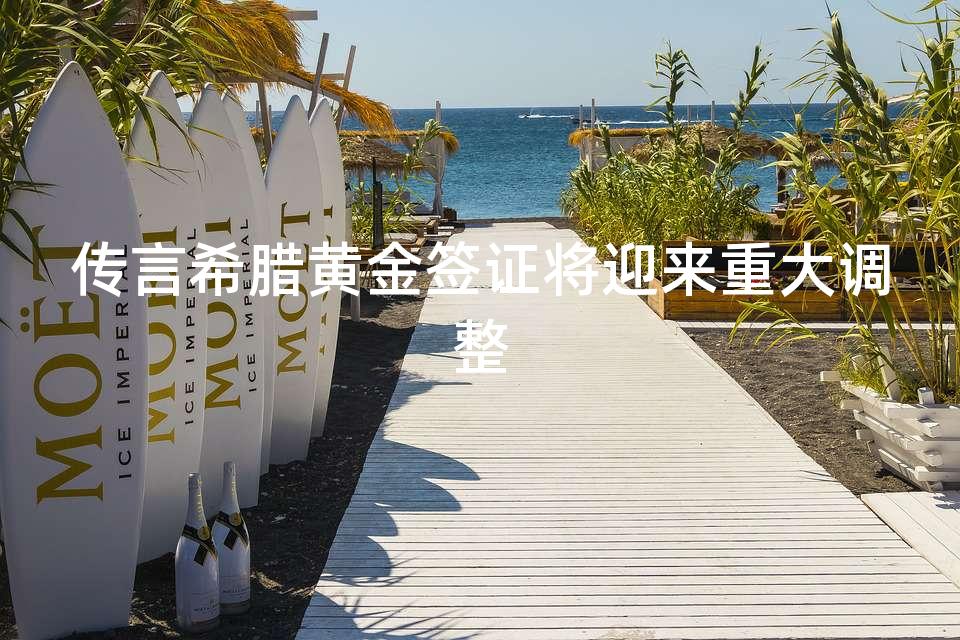 传言希腊黄金签证将迎来重大调整