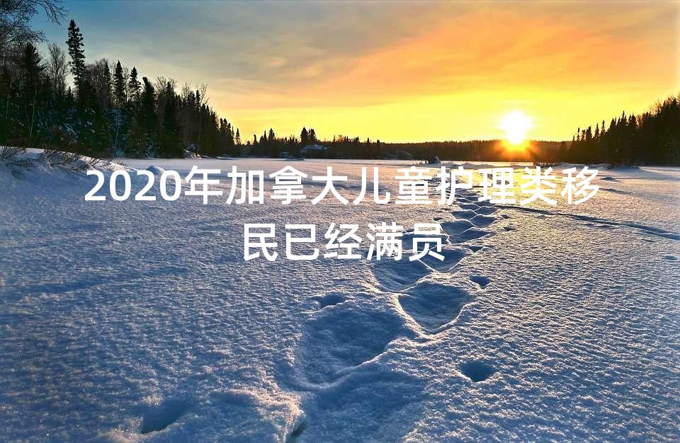 2020年加拿大儿童护理类移民已经满员