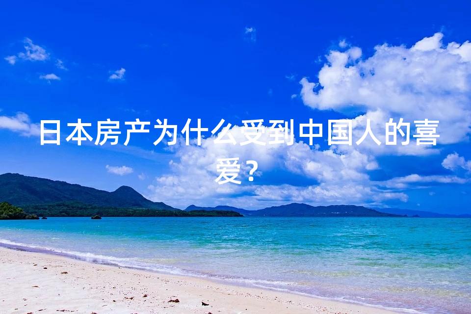 日本房产为什么受到中国人的喜爱? 日本房产为什么受到中国人的喜爱?