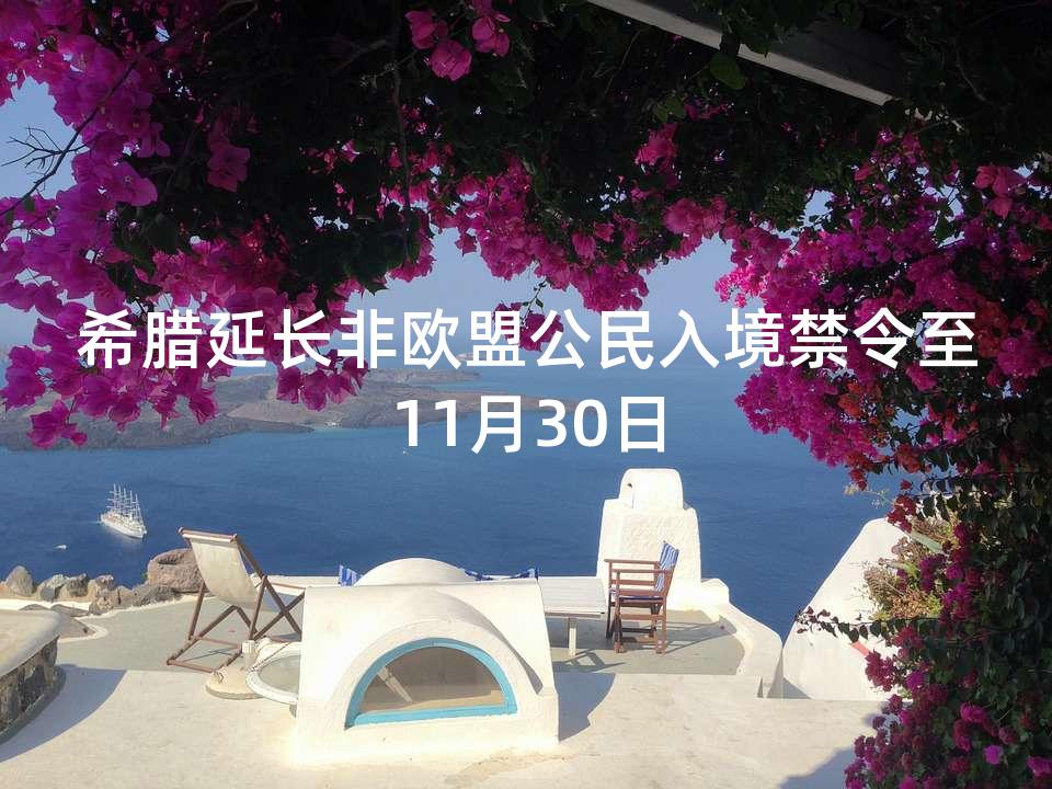 希腊延长非欧盟公民入境禁令至11月30日