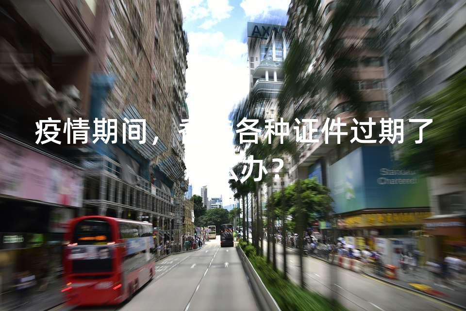 疫情期间，香港各种证件过期了怎么办？