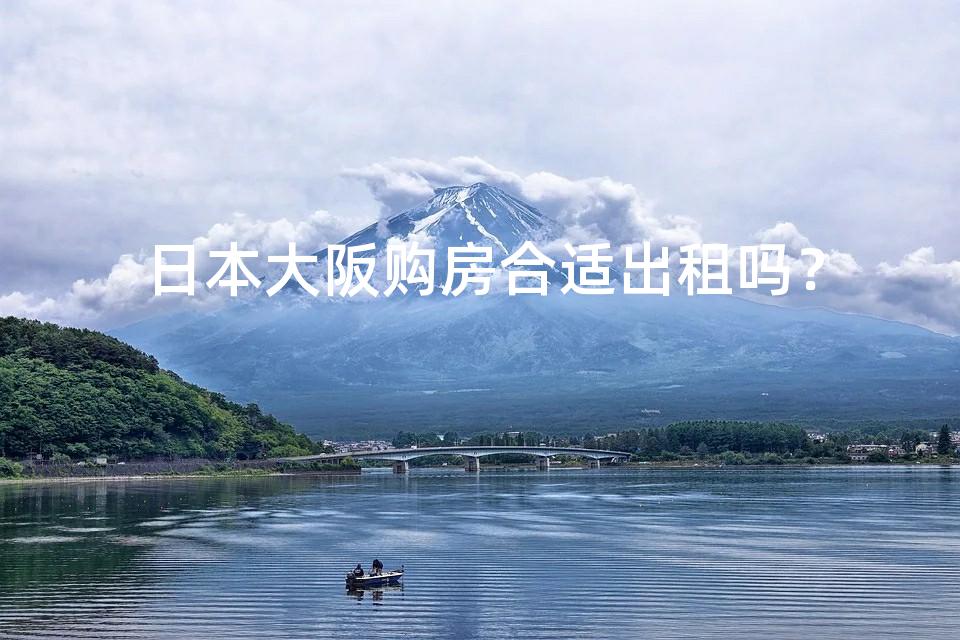 日本大阪购房合适出租吗? 日本大阪购房合适出租吗?