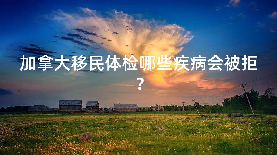 加拿大移民体检哪些疾病会被拒？