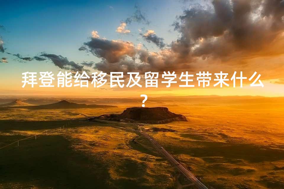 拜登能给移民及留学生带来什么? 拜登能给移民及留学生带来什么?