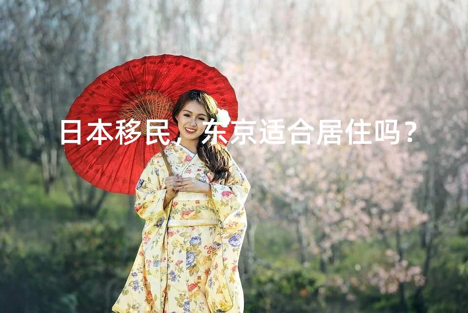 日本移民,东京适合居住吗? 日本移民,东京适合居住吗?