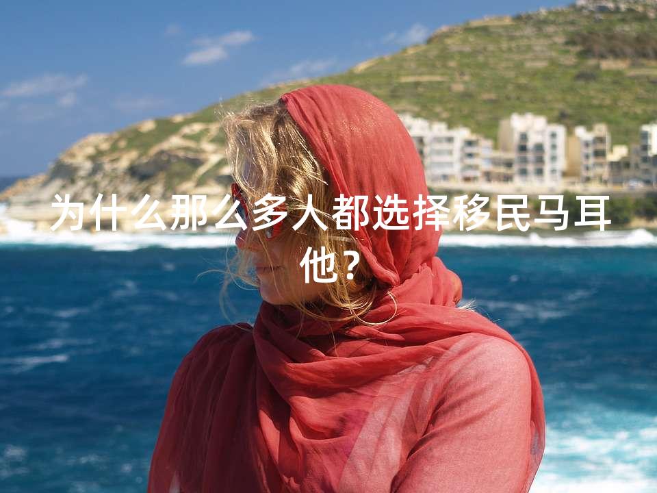 为什么那么多人都选择移民马耳他？