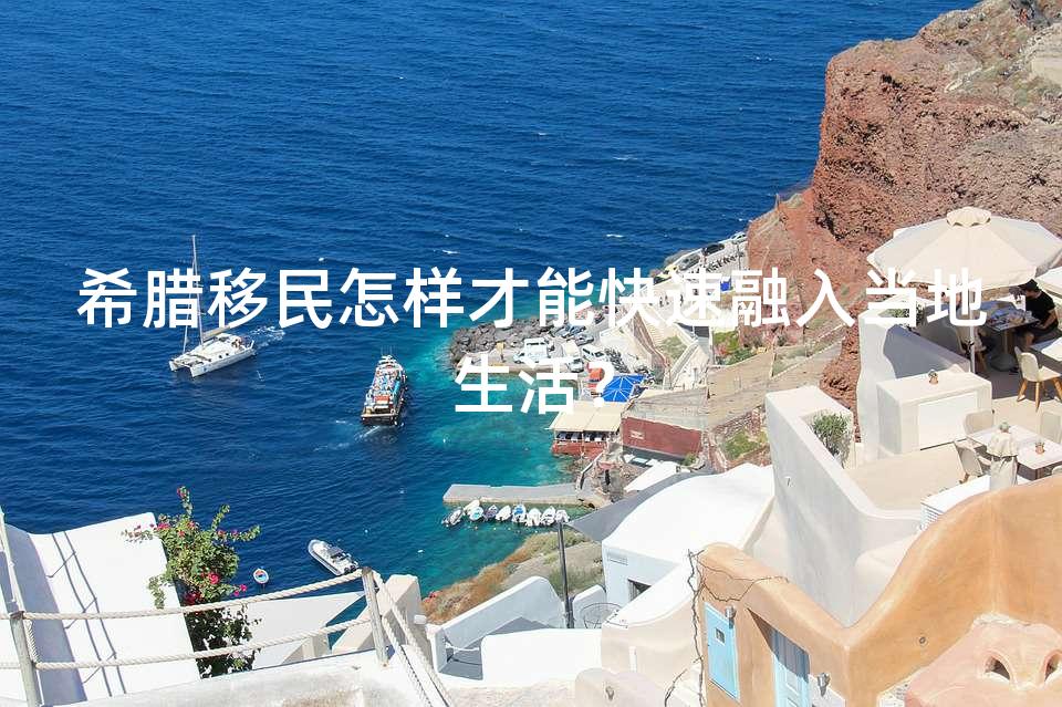 希腊移民怎样才能快速融入当地生活？