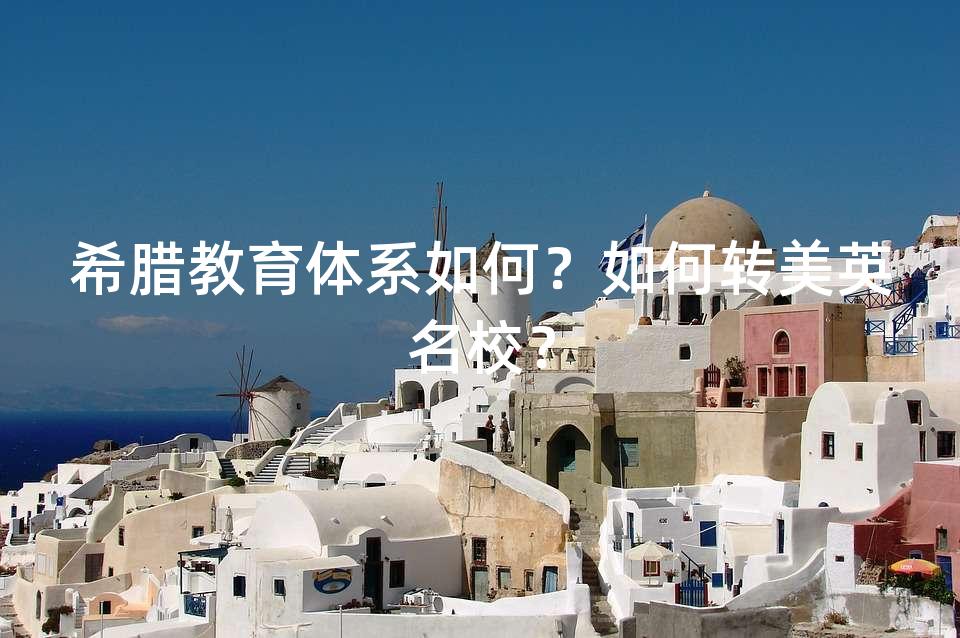 希腊教育体系如何？如何转美英名校？