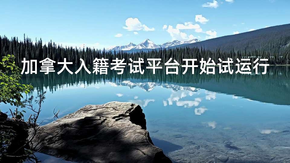 加拿大入籍考试平台开始试运行