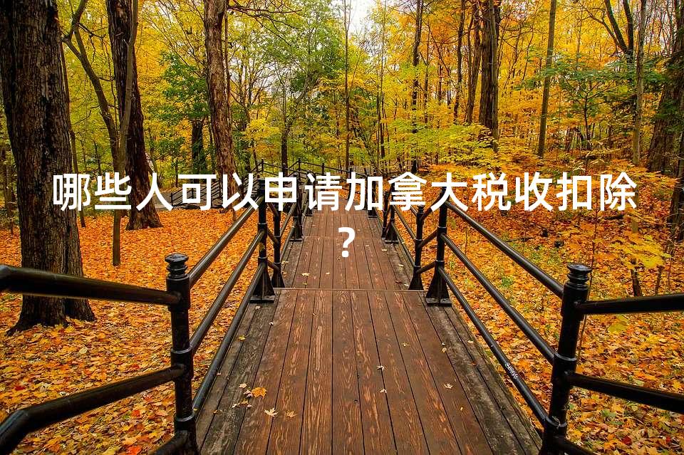 哪些人可以申请加拿大税收扣除？