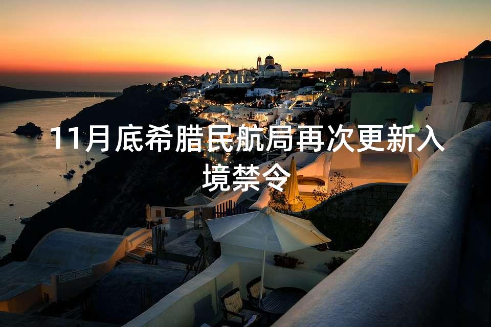11月底希腊民航局再次更新入境禁令