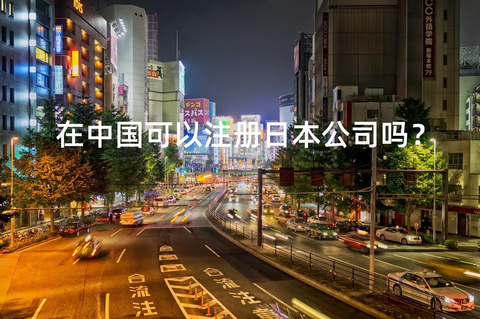 在中国可以注册日本公司吗？