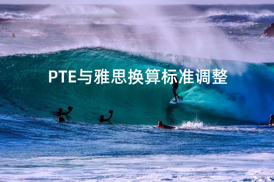 PTE与雅思换算标准调整 PTE与雅思换算标准调整