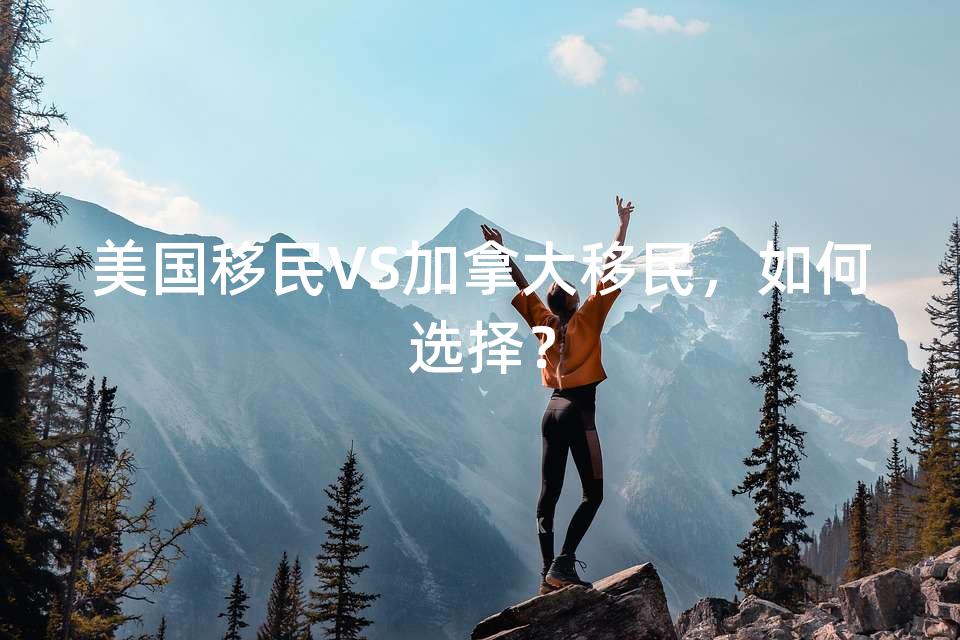美国移民VS加拿大移民,如何选择? 美国移民VS加拿大移民,如何选择?