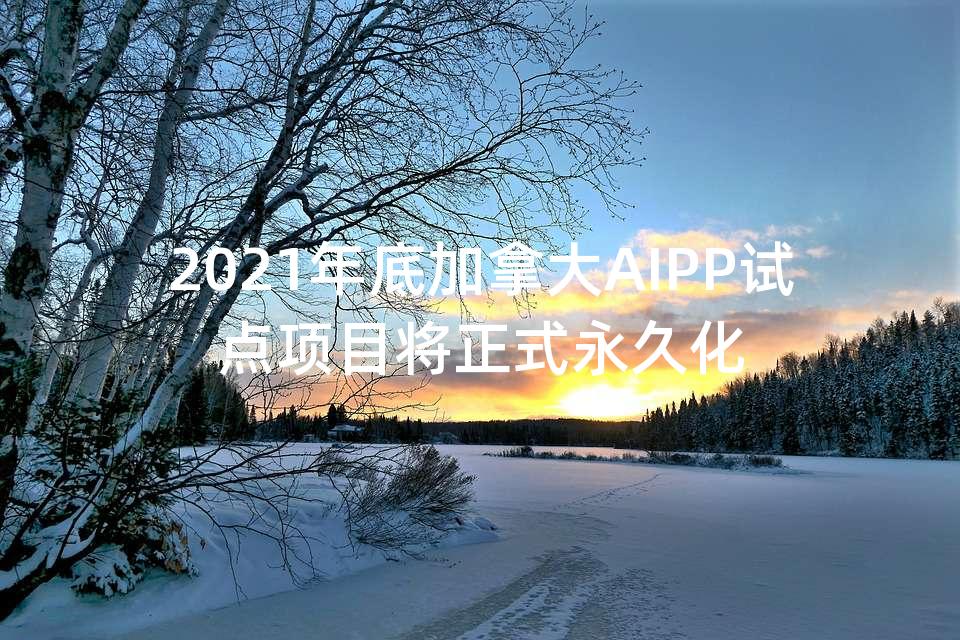 2021年底加拿大AIPP试点项目将正式永久化