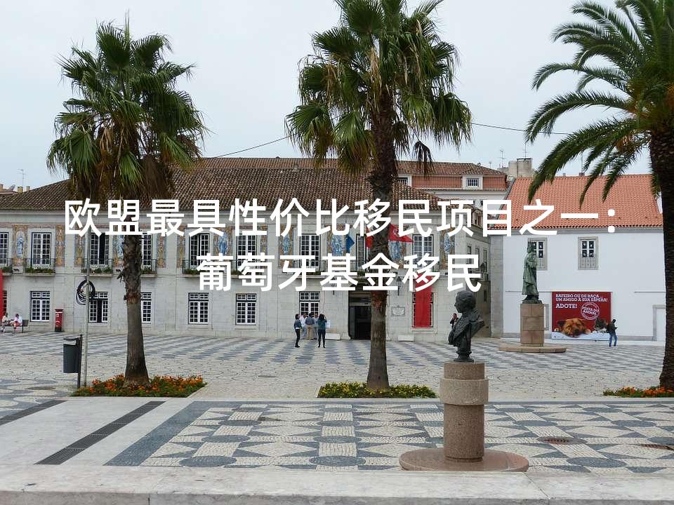 欧盟最具性价比移民项目之一：葡萄牙基金移民