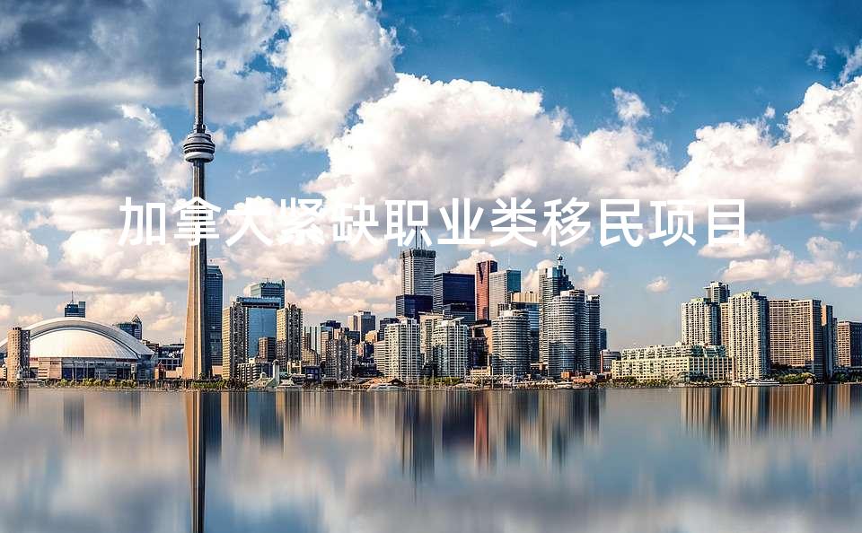 加拿大紧缺职业类移民项目