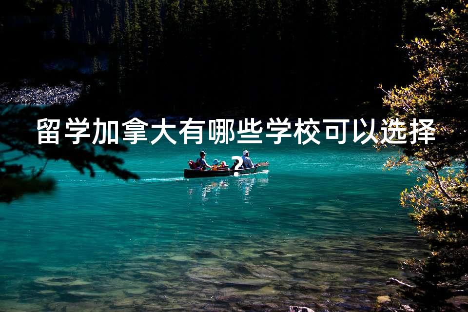 留学加拿大有哪些学校可以选择？