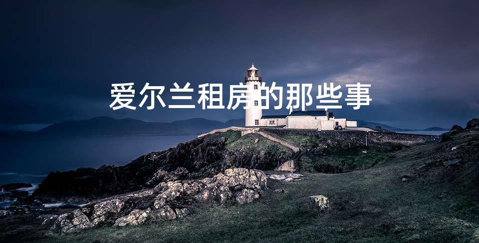 爱尔兰租房的那些事 爱尔兰租房的那些事