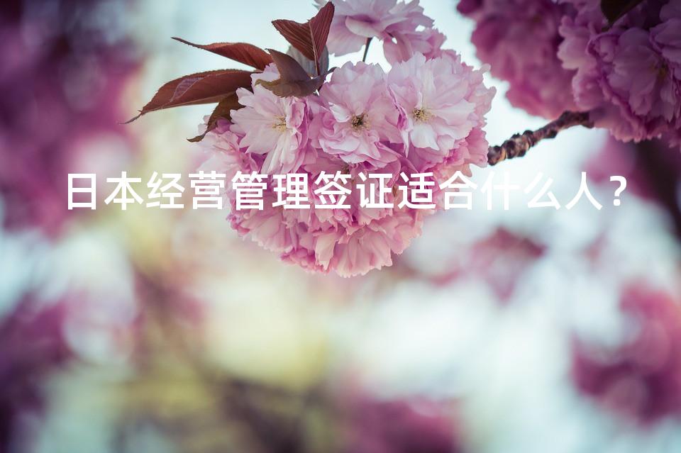 日本经营管理签证适合什么人？