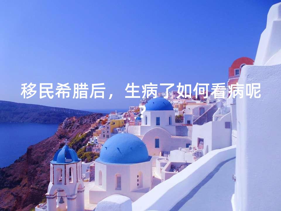 移民希腊后,生病了如何看病呢? 移民希腊后,生病了如何看病呢?