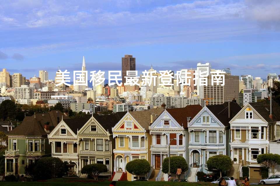 美国移民最新登陆指南 美国移民最新登陆指南