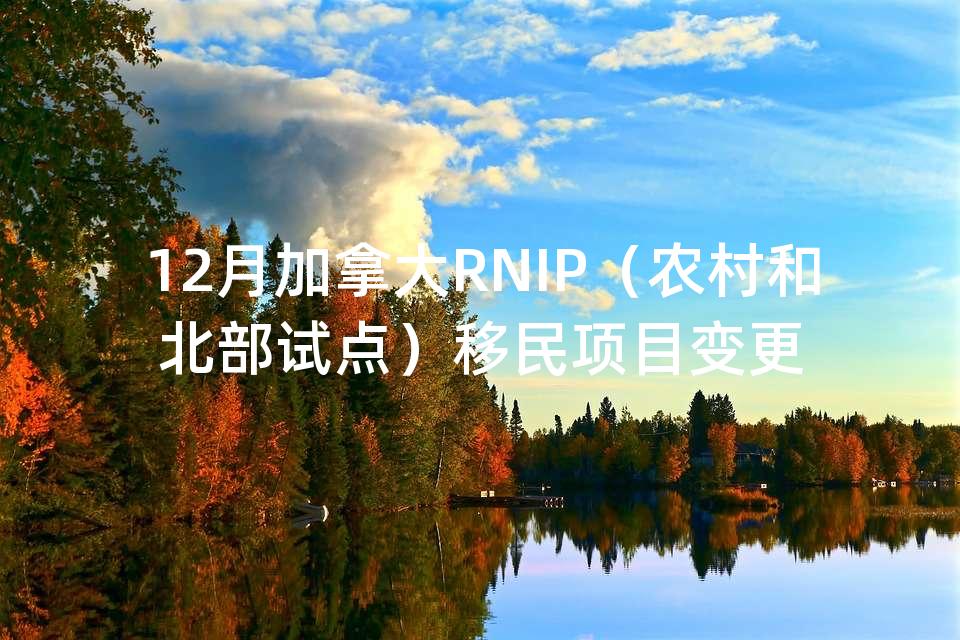 12月加拿大RNIP（农村和北部试点）移民项目变更