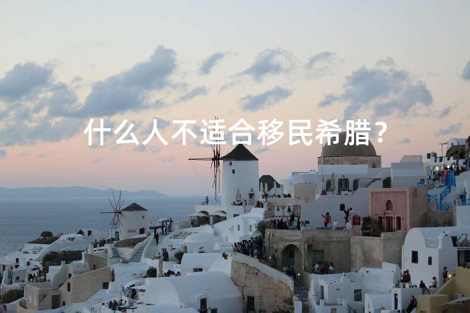 什么人不适合移民希腊? 什么人不适合移民希腊?