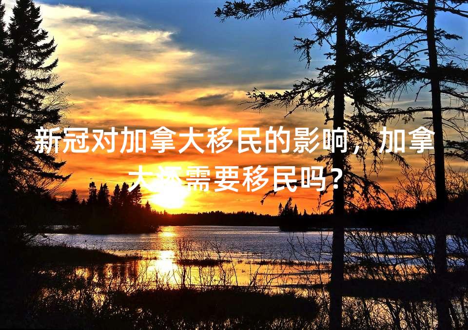 新冠对加拿大移民的影响，加拿大还需要移民吗？