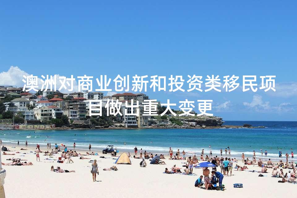 澳洲对商业创新和投资类移民项目做出重大变更