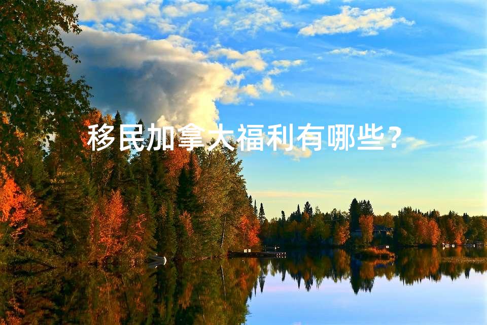 移民加拿大福利有哪些？