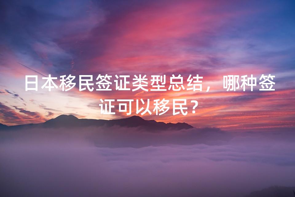 日本移民签证类型总结，哪种签证可以移民？