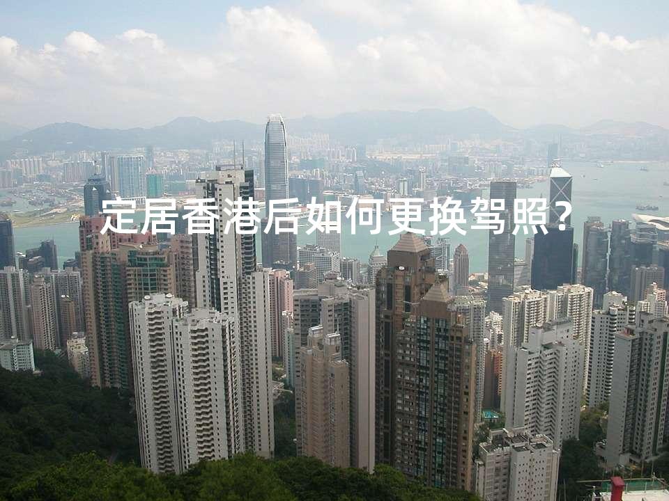 定居香港后如何更换驾照？
