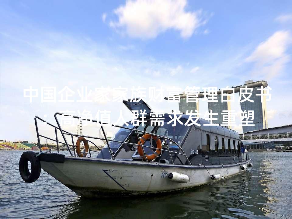 中国企业家家族财富管理白皮书：高净值人群需求发生重塑