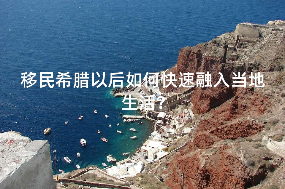 移民希腊以后如何快速融入当地生活？