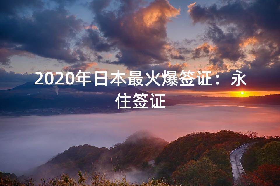 2020年日本最火爆签证：永住签证