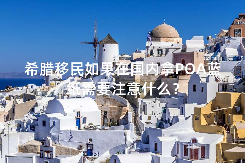 希腊移民如果在国内拿POA蓝纸需要注意什么？