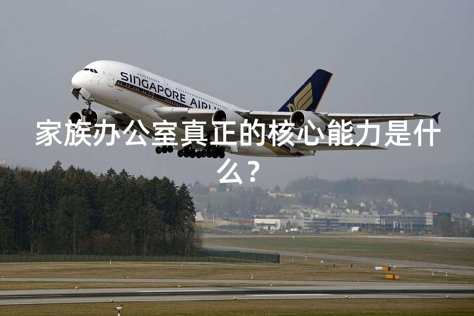 家族办公室真正的核心能力是什么？