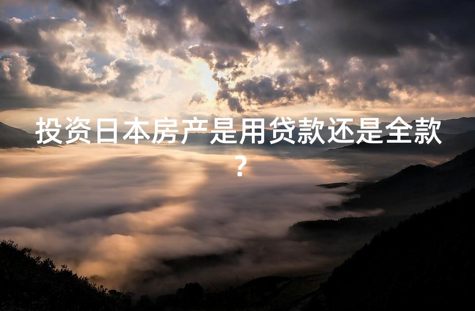 投资日本房产是用贷款还是全款？